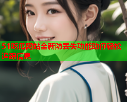 51吃瓜网站全新防丢失功能助你轻松追踪信息