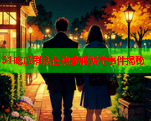 51吃瓜群众在线求解新奇事件揭秘