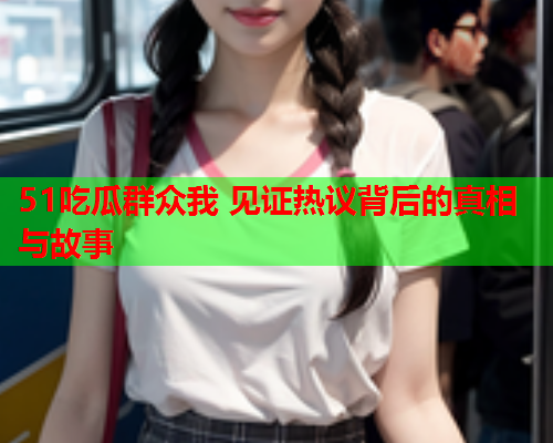 51吃瓜群众我 见证热议背后的真相与故事