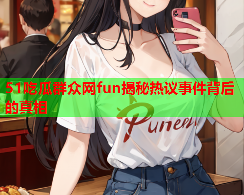 51吃瓜群众网fun揭秘热议事件背后的真相