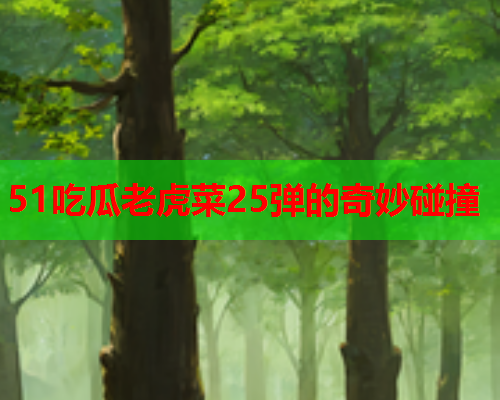 51吃瓜老虎菜25弹的奇妙碰撞