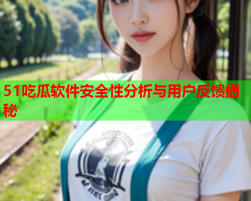 51吃瓜软件安全性分析与用户反馈揭秘