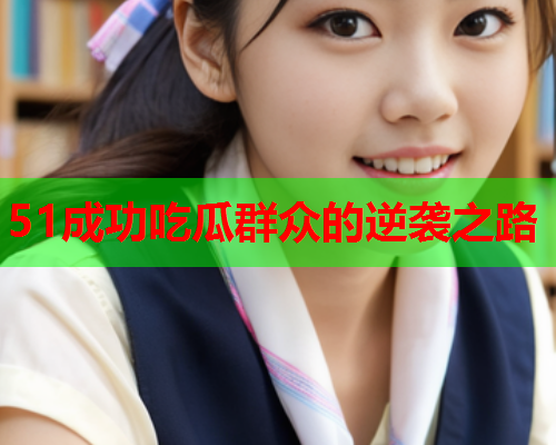 51成功吃瓜群众的逆袭之路