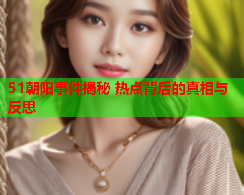 51朝阳事件揭秘 热点背后的真相与反思