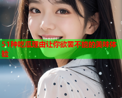 51种吃瓜理由让你欲罢不能的美味体验