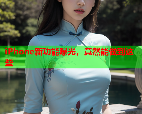 iPhone新功能曝光，竟然能做到这些