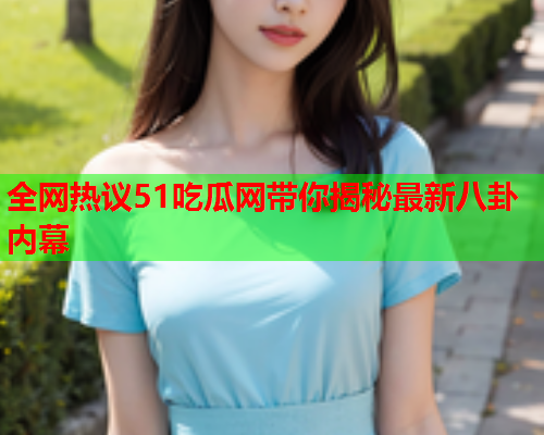 全网热议51吃瓜网带你揭秘最新八卦内幕