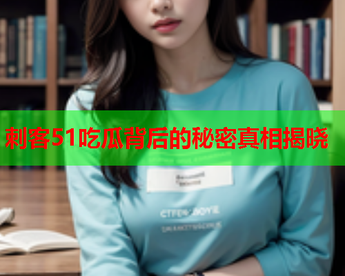 刺客51吃瓜背后的秘密真相揭晓