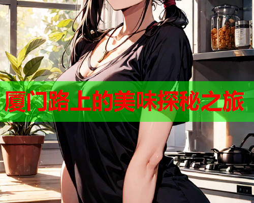 厦门路上的美味探秘之旅