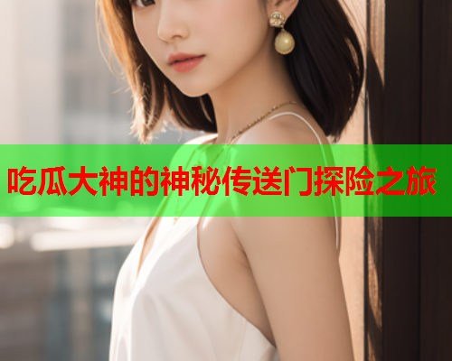 吃瓜大神的神秘传送门探险之旅