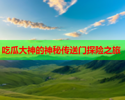 吃瓜大神的神秘传送门探险之旅