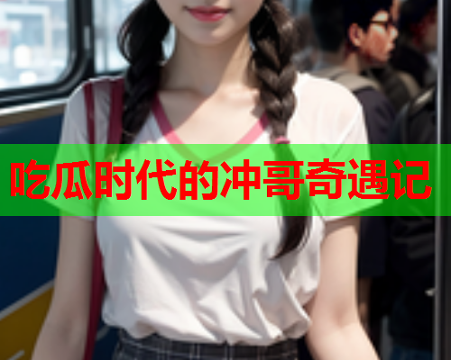 吃瓜时代的冲哥奇遇记