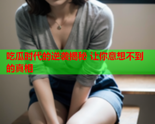 吃瓜时代的逆袭揭秘 让你意想不到的真相