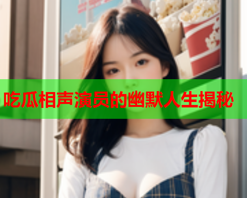 吃瓜相声演员的幽默人生揭秘