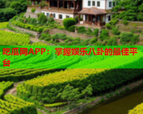 吃瓜网APP：掌握娱乐八卦的最佳平台