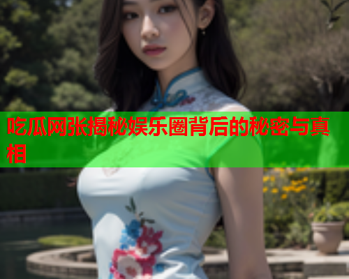 吃瓜网张揭秘娱乐圈背后的秘密与真相