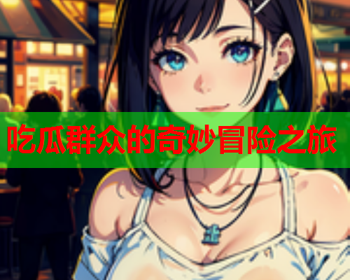 吃瓜群众的奇妙冒险之旅