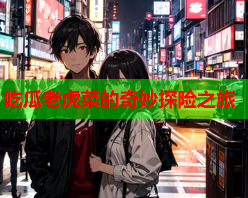 吃瓜老虎菜的奇妙探险之旅
