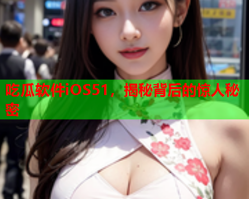 吃瓜软件iOS51，揭秘背后的惊人秘密