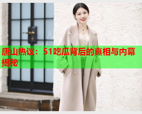 唐山热议：51吃瓜背后的真相与内幕揭秘