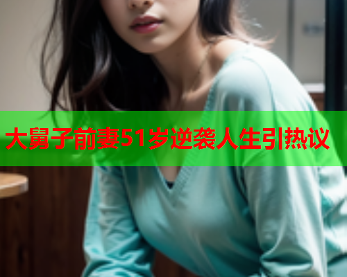 大舅子前妻51岁逆袭人生引热议