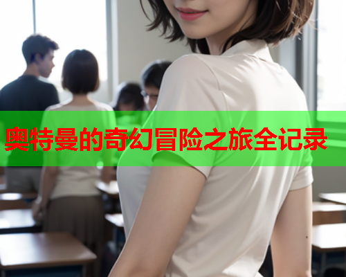 奥特曼的奇幻冒险之旅全记录