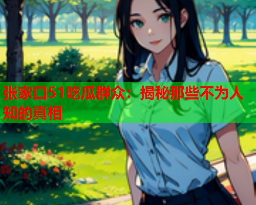 张家口51吃瓜群众：揭秘那些不为人知的真相