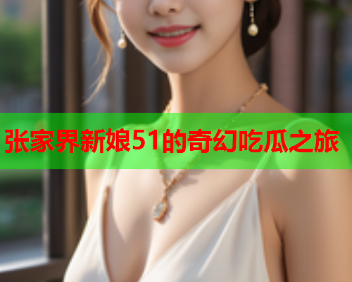 张家界新娘51的奇幻吃瓜之旅
