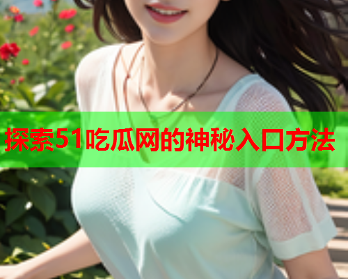 探索51吃瓜网的神秘入口方法