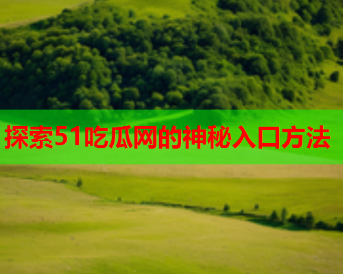 探索51吃瓜网的神秘入口方法