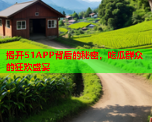 揭开51APP背后的秘密，吃瓜群众的狂欢盛宴