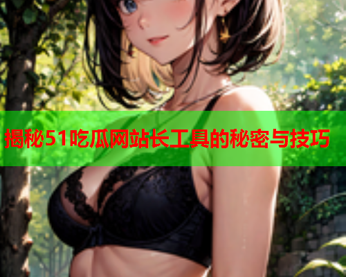 揭秘51吃瓜网站长工具的秘密与技巧