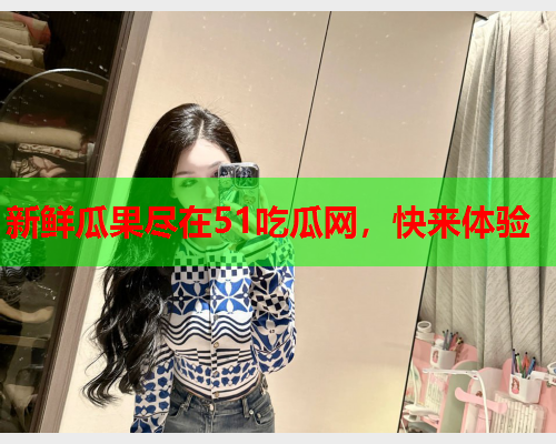 新鲜瓜果尽在51吃瓜网，快来体验