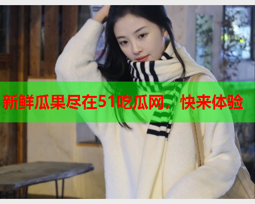 新鲜瓜果尽在51吃瓜网，快来体验