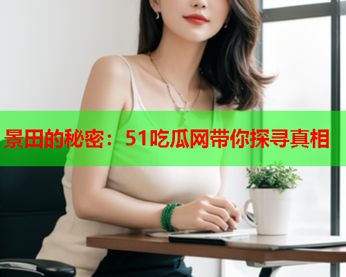 景田的秘密：51吃瓜网带你探寻真相