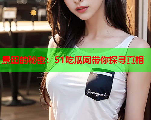 景田的秘密：51吃瓜网带你探寻真相