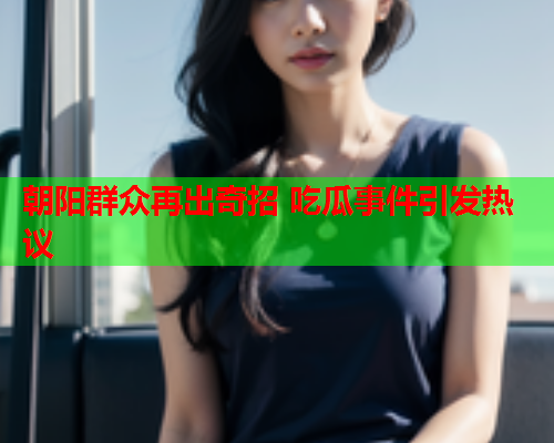 朝阳群众再出奇招 吃瓜事件引发热议