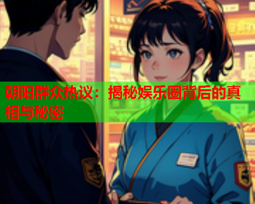 朝阳群众热议：揭秘娱乐圈背后的真相与秘密