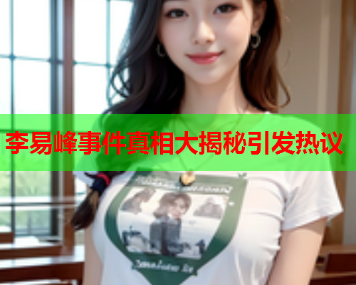 李易峰事件真相大揭秘引发热议
