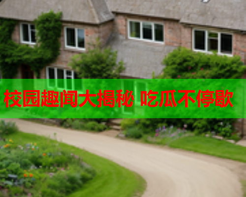 校园趣闻大揭秘 吃瓜不停歇
