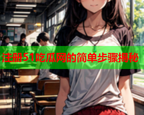 注册51吃瓜网的简单步骤揭秘
