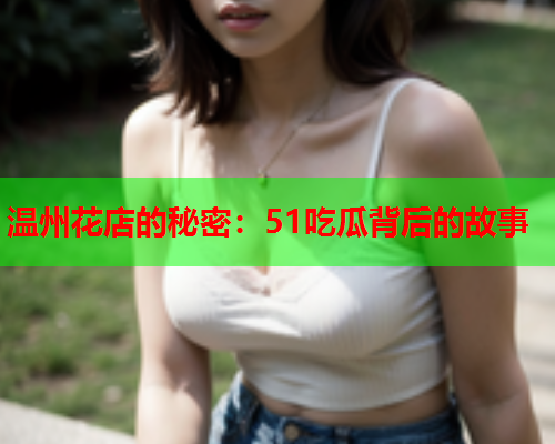 温州花店的秘密：51吃瓜背后的故事