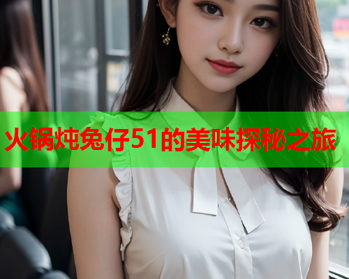 火锅炖兔仔51的美味探秘之旅