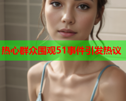 热心群众围观51事件引发热议