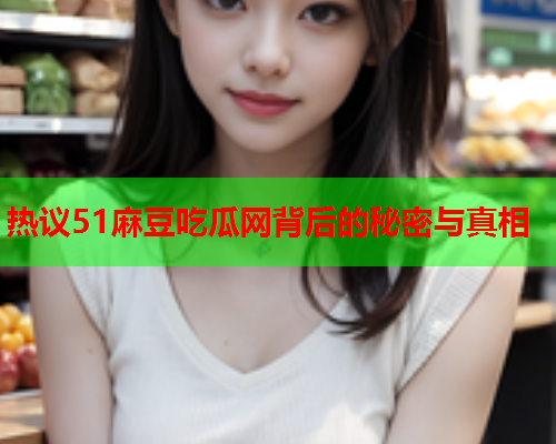 热议51麻豆吃瓜网背后的秘密与真相