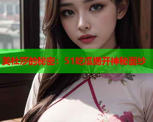 美杜莎的秘密：51吃瓜揭开神秘面纱