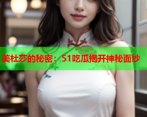 美杜莎的秘密：51吃瓜揭开神秘面纱