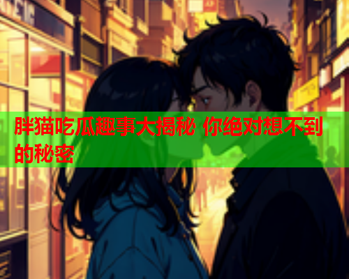 胖猫吃瓜趣事大揭秘 你绝对想不到的秘密