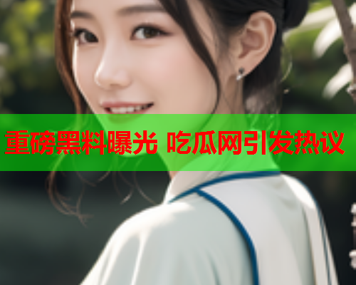 重磅黑料曝光 吃瓜网引发热议