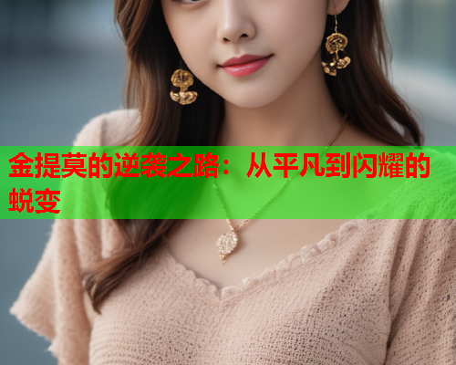 金提莫的逆袭之路：从平凡到闪耀的蜕变